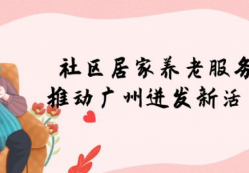 社区居家养老服务推动广州迸发新活力